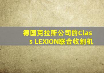 德国克拉斯公司的Class LEXION联合收割机